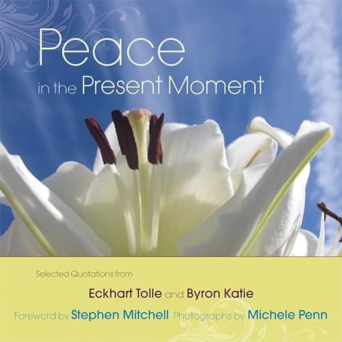 Peace in the Present Moment: Selected Quotations from 'A New Earth' by Eckhart Tolle and 'A Thousand Names for Joy' by Byron Katie