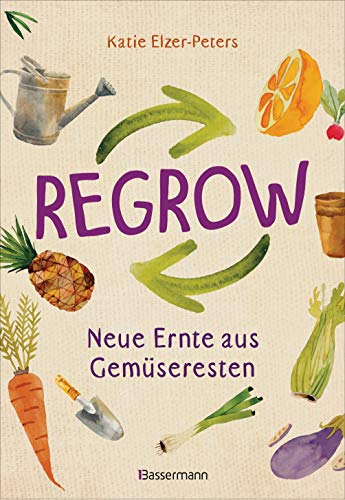 Regrow: Neue Ernte aus Gemüseresten - Von Avocado bis Zwiebel. Die unkomplizierte Nachzucht aus Samen, Wurzeln, Stängeln oder Blättern: Auf Balkon, Terrasse oder Fensterbrett