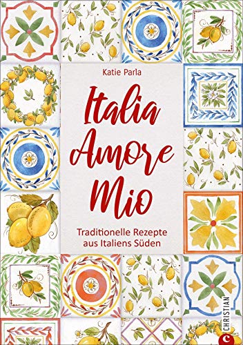 Italia – Amore Mio. Traditionelle Rezepte aus Italiens Süden. Ein liebevoll gestaltetes Kochbuch mit 85 Klassikern der italienischen Küche - wiederentdeckt und neu interpretiert. Mit Lesebändchen.
