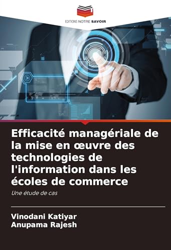 Efficacité managériale de la mise en ¿uvre des technologies de l'information dans les écoles de commerce: Une étude de cas von Editions Notre Savoir