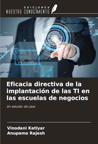 Eficacia directiva de la implantación de las TI en las escuelas de negocios: Un estudio de caso von Ediciones Nuestro Conocimiento