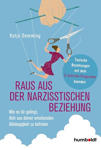 Raus aus der narzisstischen Beziehung: Wie es dir gelingt, dich aus deiner emotionalen Abhängigkeit zu befreien. Toxische Beziehungen mit dem 5-Schritte-Programm beenden