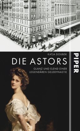 Die Astors: Glanz und Elend einer legendären Gelddynastie Die Astors: Glanz und Elend einer legendären Gelddynastie von Piper