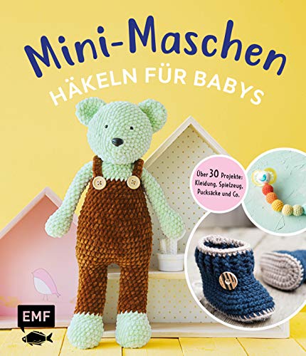 Mini-Maschen – Häkeln für Babys: Über 30 Projekte: Kleidung, Decken, Spielzeug, Pucksäcke und mehr von EMF-Verlag