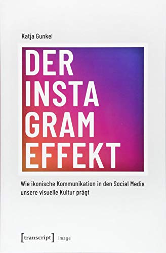 Der Instagram-Effekt: Wie ikonische Kommunikation in den Social Media unsere visuelle Kultur prägt (Image, Band 139) von Transcript Verlag
