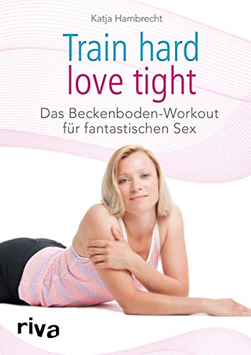 Train hard – love tight: Das Beckenboden-Workout für fantastischen Sex von Riva