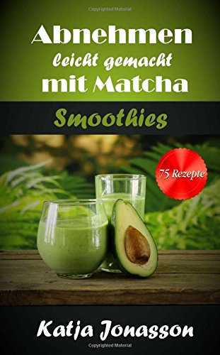 Abnehmen leicht gemacht mit Matcha Smoothies - 75 Rezepte von CreateSpace Independent Publishing Platform