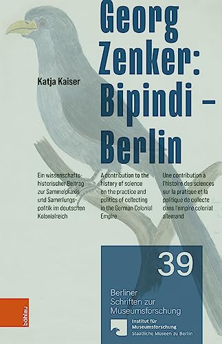 Georg Zenker: Bipindi – Berlin: Ein wissenschaftshistorischer Beitrag zur Sammelpraxis und Sammlungspolitik im deutschen Kolonialreich / A ... (Berliner Schriften zur Museumsforschung)