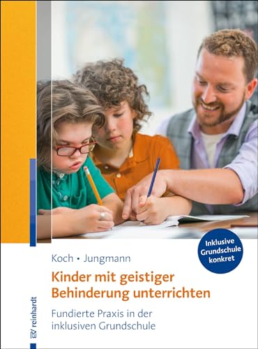 Kinder mit geistiger Behinderung unterrichten: Fundierte Praxis in der inklusiven Grundschule (Inklusive Grundschule konkret)