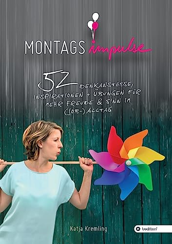 Montags-Impulse: 52 Denkanstöße, Inspirationen und Übungen für mehr Freude und Sinn im (Job-) Alltag