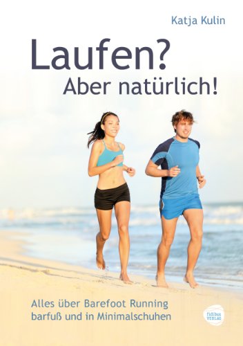Laufen? Aber natürlich!: Alles über Barefoot Running barfuß und in Minimalschuhen Laufen? Aber natürlich!: Alles über Barefoot Running barfuß und in Minimalschuhen