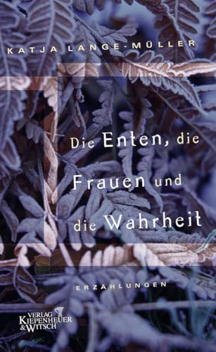 Die Enten, die Frauen und die Wahrheit: Erzählungen von Kiepenheuer&Witsch