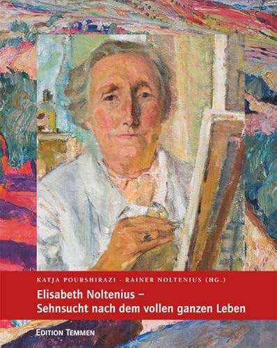 Elisabeth Noltenius - Sehnsucht nach dem vollen ganzen Leben: Katalog der Ausstellung vom 20. Oktober 2013 bis 12. Januar 2014 im Overbeck-Museum, Bremen-Vegesack Elisabeth Noltenius - Sehnsucht nach dem vollen ganzen Leben: Katalog der Ausstellung vom 20. Oktober 2013 bis 12. Januar 2014 im Overbeck-Museum, Bremen-Vegesack