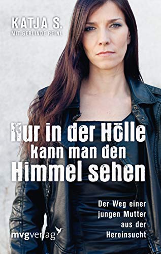 Nur in der Hölle kann man den Himmel sehen: Der Weg einer jungen Mutter aus der Heroinsucht von mvg Verlag