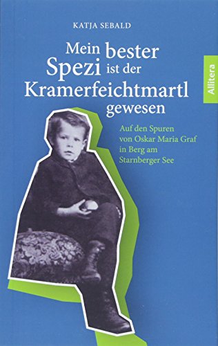 Mein bester Spezi ist der Kramerfeichtmartl gewesen: Auf den Spuren von Oskar Maria Graf in Berg: Auf den Spuren von Oskar Maria Graf in Berg am Starnberger See