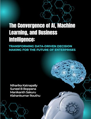 THE CONVERGENCE OF AI, MACHINE LEARNING, AND BUSINESS INTELLIGENCE Transforming Data-Driven Decision Making for the Future of Enterprises von SADGURU PUBLICATIONS