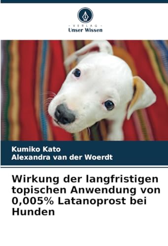 Wirkung der langfristigen topischen Anwendung von 0,005% Latanoprost bei Hunden von Verlag Unser Wissen
