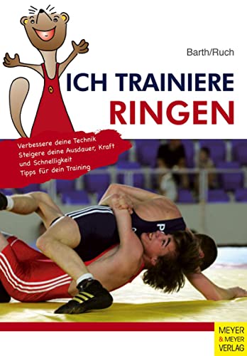 Ich trainiere Ringen: Verbessere deine Technik, Steugere deine Ausdauer, Kraft und Schnelligkeit. Tipps für dein Training (Ich lerne, ich trainiere...)