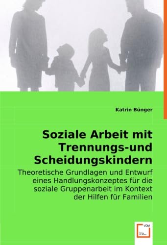 Soziale Arbeit mit Trennungs-und Scheidungskindern: Theoretische Grundlagen und Entwurf eines Handlungskonzeptes für die soziale Gruppenarbeit im Kontext der Hilfen für Familien von VDM Verlag Dr. Müller