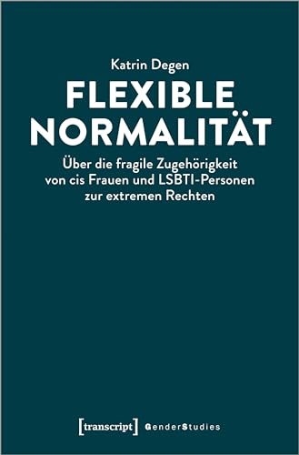 Flexible Normalität: Über die fragile Zugehörigkeit von cis Frauen und LSBTI-Personen zur extremen Rechten (Gender Studies)