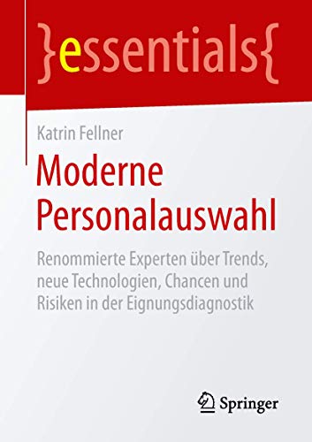 Moderne Personalauswahl: Renommierte Experten über Trends, neue Technologien, Chancen und Risiken in der Eignungsdiagnostik (essentials) von Springer