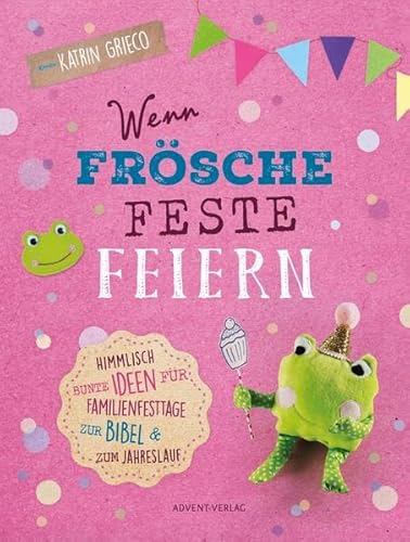 Wenn Frösche Feste feiern: Himmlisch bunte Ideen für Familienfesttage zur Bibel & zum Jahreslauf