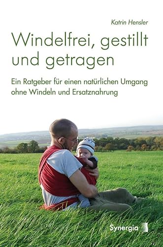 Windelfrei, gestillt und getragen: Ein Ratgeber für einen natürlichen Umgang ohne Windeln und Ersatznahrung von Synergia Verlag