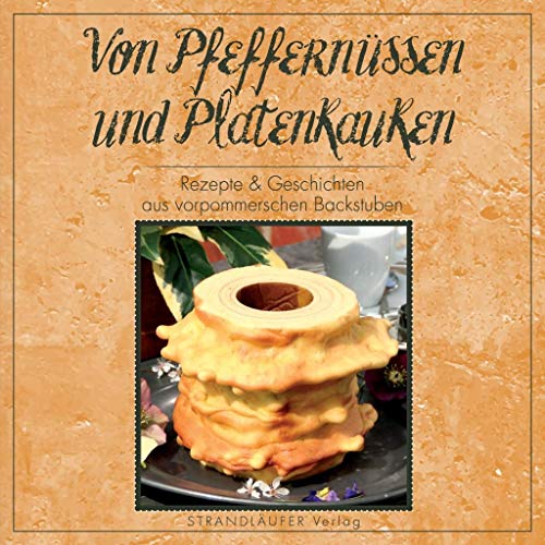 Von Pfeffernüssen und Platenkauken: Rezepte & Geschichten aus vorpommerschen Backstuben von Strandlufer Verlag