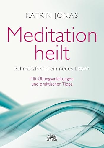 Meditation heilt: Schmerzfrei in ein neues Leben, mit Übungsanleitungen und praktischen Tipps Meditation heilt: Schmerzfrei in ein neues Leben, mit Übungsanleitungen und praktischen Tipps