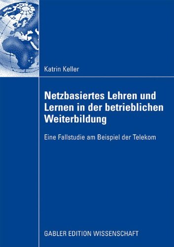 Netzbasiertes Lehren und Lernen in der betrieblichen Weiterbildung: Eine Fallstudie am Beispiel der Telekom von Gabler Verlag