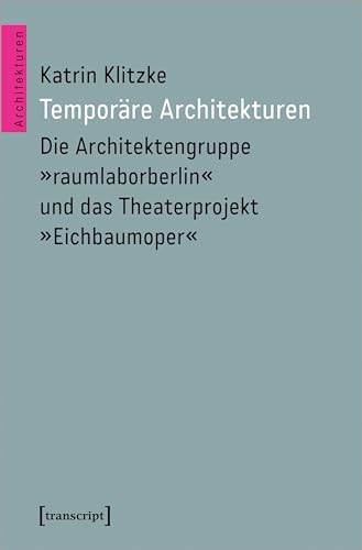 Temporäre Architekturen: Die Architektengruppe »raumlaborberlin« und das Theaterprojekt »Eichbaumoper«