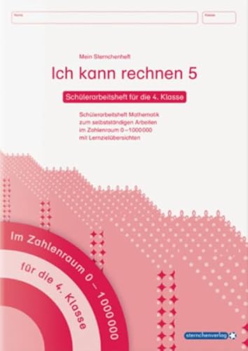 Ich kann rechnen 5 - Schülerarbeitsheft für die 4. Klasse: Mein Sternchenheft Mathematik für das selbstständige Arbeiten im Zahlenraum 0-1.000000 mit Lernzielübersichten