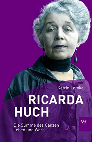 Ricarda Huch: Die Summe des Ganzen - Leben und Werk