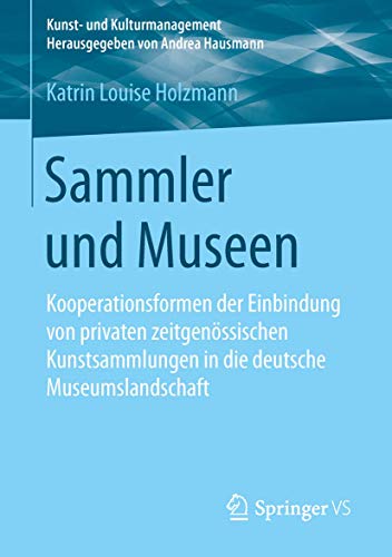 Sammler und Museen: Kooperationsformen der Einbindung von privaten zeitgenössischen Kunstsammlungen in die deutsche Museumslandschaft (Kunst- und Kulturmanagement) von Springer VS