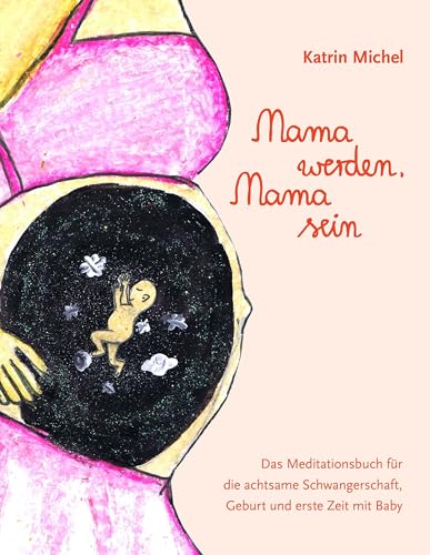 Mama werden, Mama sein: Das Meditationsbuch für die achtsame Schwangerschaft, Geburt und erste Zeit mit Baby Mama werden, Mama sein: Das Meditationsbuch für die achtsame Schwangerschaft, Geburt und erste Zeit mit Baby