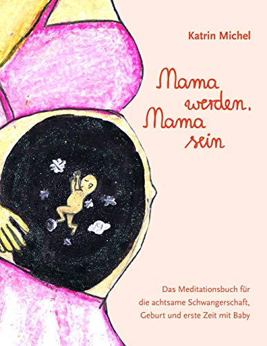 Mama werden, Mama sein: Das Meditationsbuch für die achtsame Schwangerschaft, Geburt und erste Zeit mit Baby Mama werden, Mama sein: Das Meditationsbuch für die achtsame Schwangerschaft, Geburt und erste Zeit mit Baby