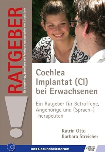 Cochlea Implantat (CI) bei Erwachsenen: Ein Ratgeber für Betroffene, Angehörige und (Sprach-)therapeuten (Ratgeber für Angehörige, Betroffene und Fachleute) von Schulz-Kirchner Verlag Gm