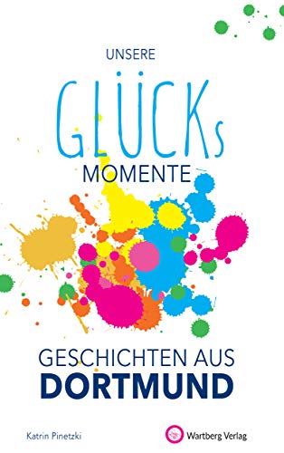 Unsere Glücksmomente - Geschichten aus Dortmund (Glücksgeschichten) von Wartberg Verlag