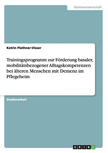 Trainingsprogramm zur Förderung basaler, mobilitätsbezogener Alltagskompetenzen bei älteren Menschen mit Demenz im Pflegeheim von Books on Demand
