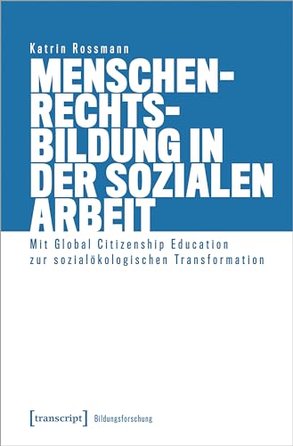 Menschenrechtsbildung in der Sozialen Arbeit: Mit Global Citizenship Education zur sozialökologischen Transformation (Bildungsforschung) von transcript