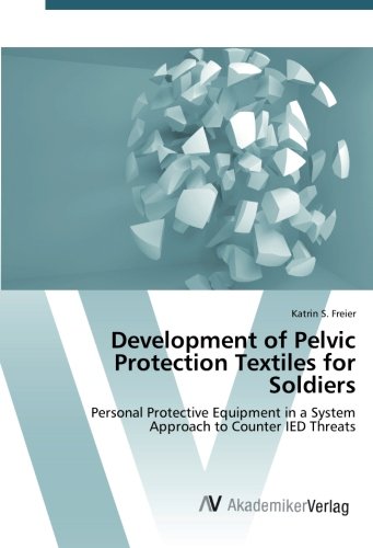 Development of Pelvic Protection Textiles for Soldiers: Personal Protective Equipment in a System Approach to Counter IED Threats von AV Akademikerverlag