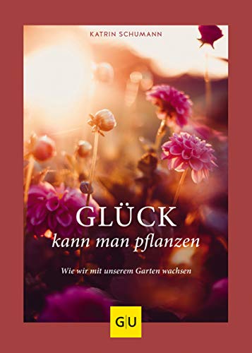 Glück kann man pflanzen: Wie wir mit unserem Garten wachsen (GU Gartengestaltung) von Gräfe und Unzer
