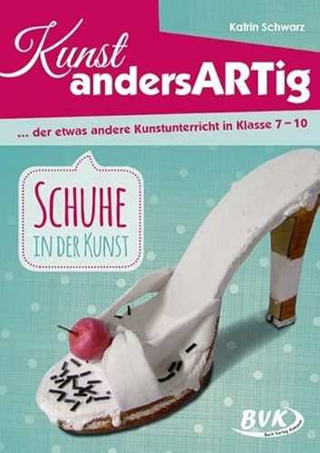 Kunst andersARTig: Schuhe in der Kunst: … der etwas andere Kunstunterricht in Klasse 7 – 10 Kunst andersARTig: Schuhe in der Kunst: … der etwas andere Kunstunterricht in Klasse 7 – 10 von Buch Verlag Kempen