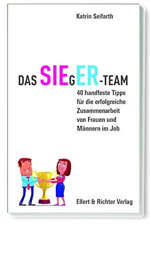 Das SIEgER-Team: 40 handfeste Tipps für die erfolgreiche Zusammenarbeit von Frauen und Männern im Job