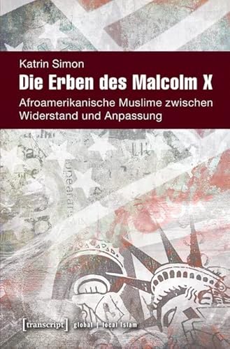 Die Erben des Malcolm X: Afroamerikanische Muslime zwischen Widerstand und Anpassung (Globaler lokaler Islam) von Transcript Verlag