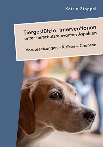 Tiergestützte Interventionen unter tierschutzrelevanten Aspekten. Voraussetzungen – Risiken – Chancen