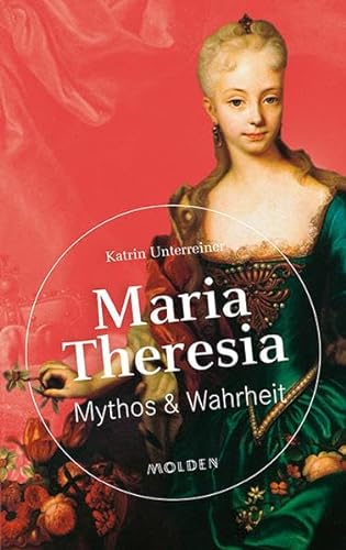 Maria Theresia: Mythos & Wahrheit von Molden Verlag