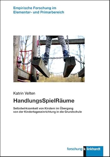 HandlungsSpielRäume: Selbstwirksamkeit von Kindern im Übergang von der Kindertageseinrichtung in die Grundschule (klinkhardt forschung / Empirische Forschung im Elementar- und Primarbereich)