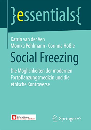 Social Freezing: Die Möglichkeiten der modernen Fortpflanzungsmedizin und die ethische Kontroverse (essentials) von Springer VS