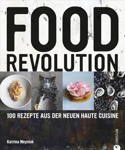 Foodrevolution: 100 Rezepte aus der neuen Haute Cuisine